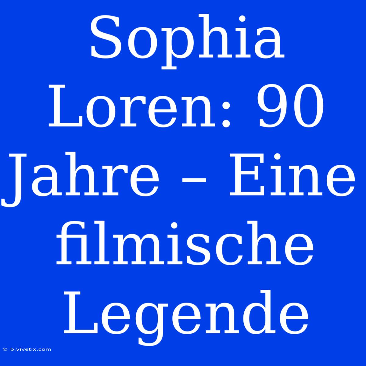 Sophia Loren: 90 Jahre – Eine Filmische Legende