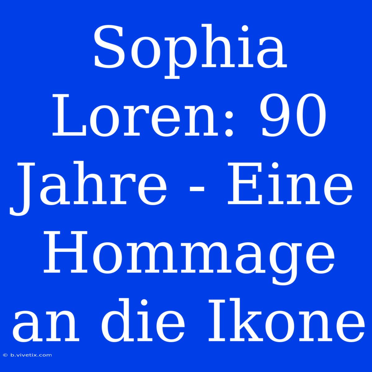 Sophia Loren: 90 Jahre - Eine Hommage An Die Ikone