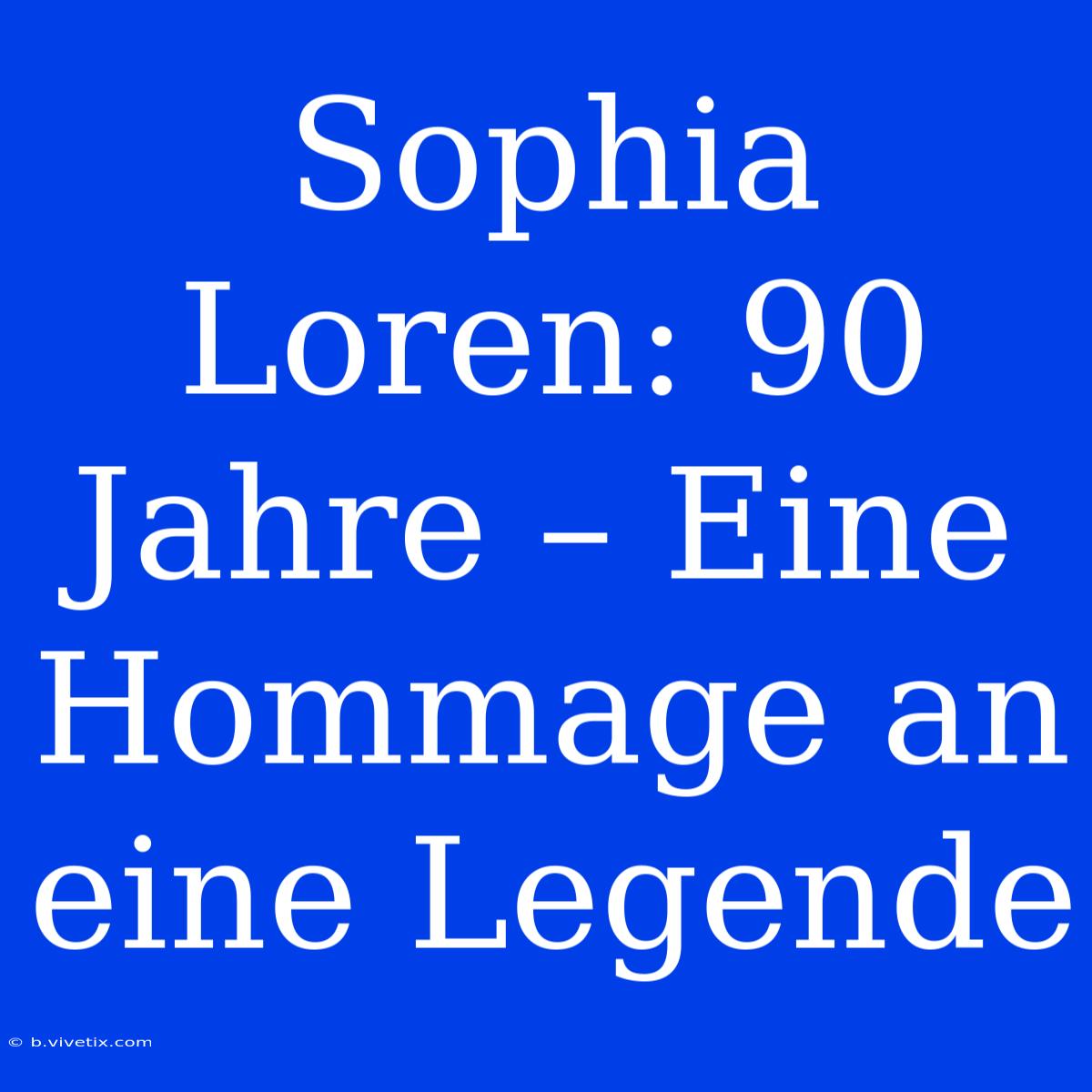 Sophia Loren: 90 Jahre – Eine Hommage An Eine Legende