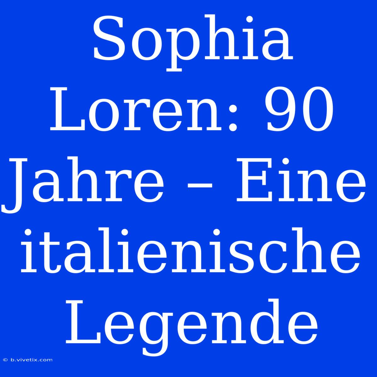 Sophia Loren: 90 Jahre – Eine Italienische Legende