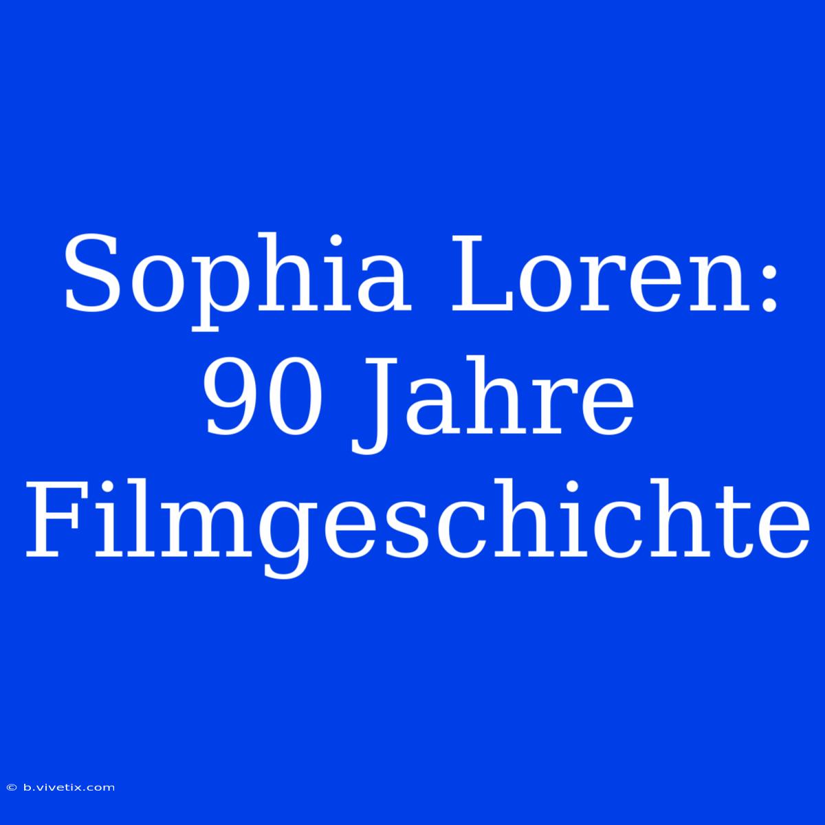 Sophia Loren: 90 Jahre Filmgeschichte