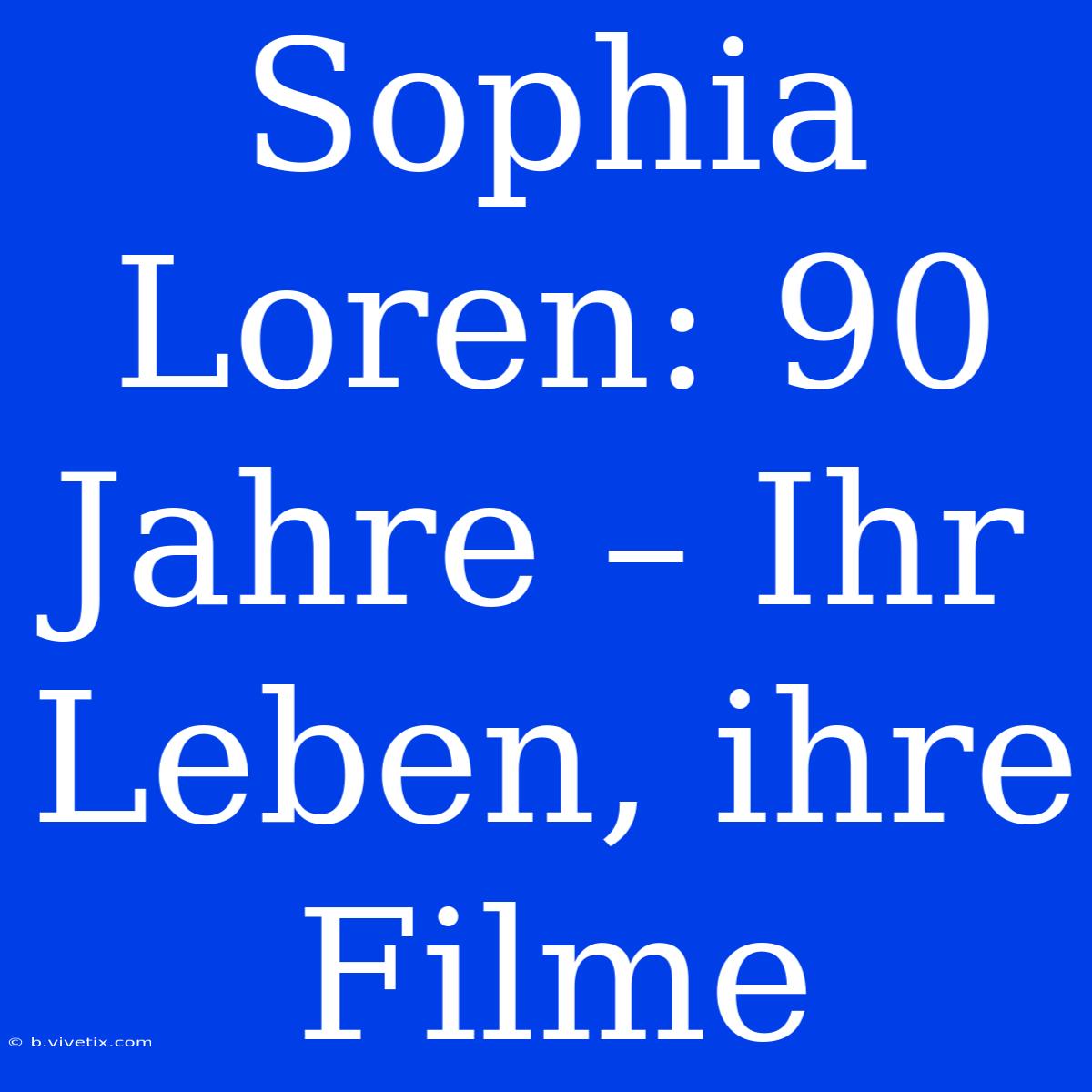 Sophia Loren: 90 Jahre – Ihr Leben, Ihre Filme