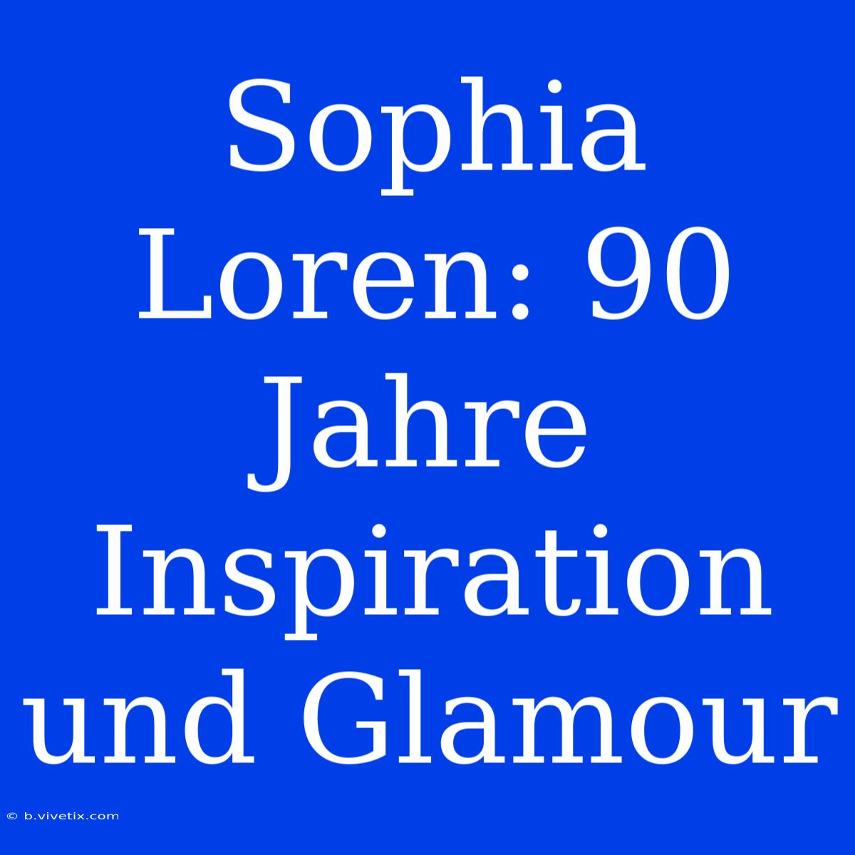 Sophia Loren: 90 Jahre Inspiration Und Glamour 