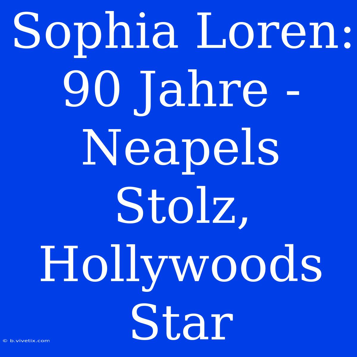 Sophia Loren: 90 Jahre - Neapels Stolz, Hollywoods Star