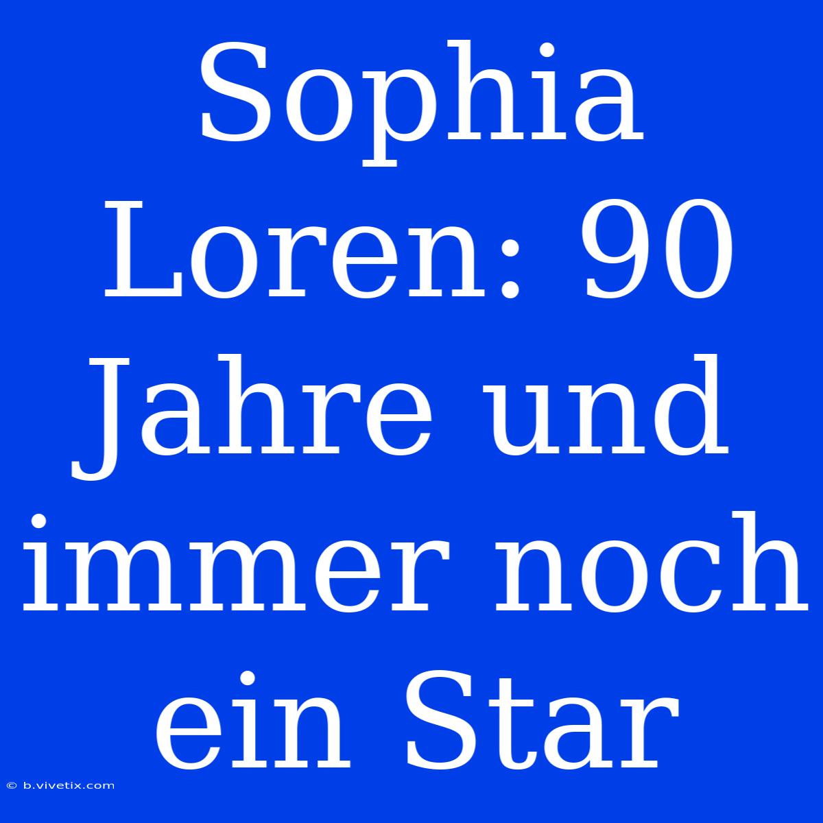 Sophia Loren: 90 Jahre Und Immer Noch Ein Star