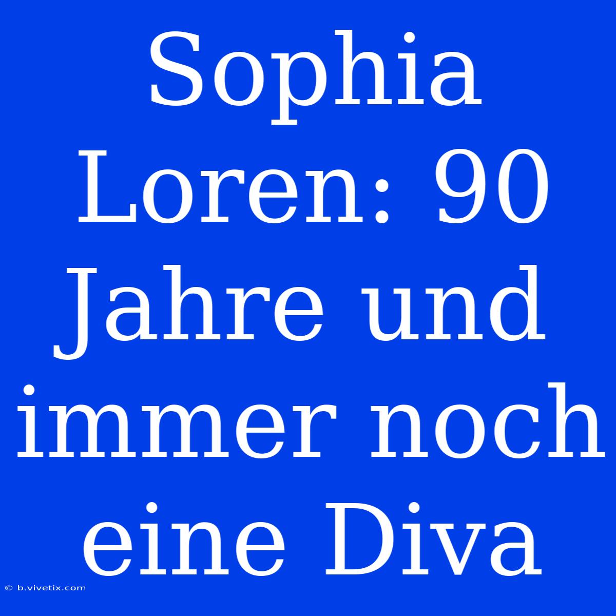 Sophia Loren: 90 Jahre Und Immer Noch Eine Diva