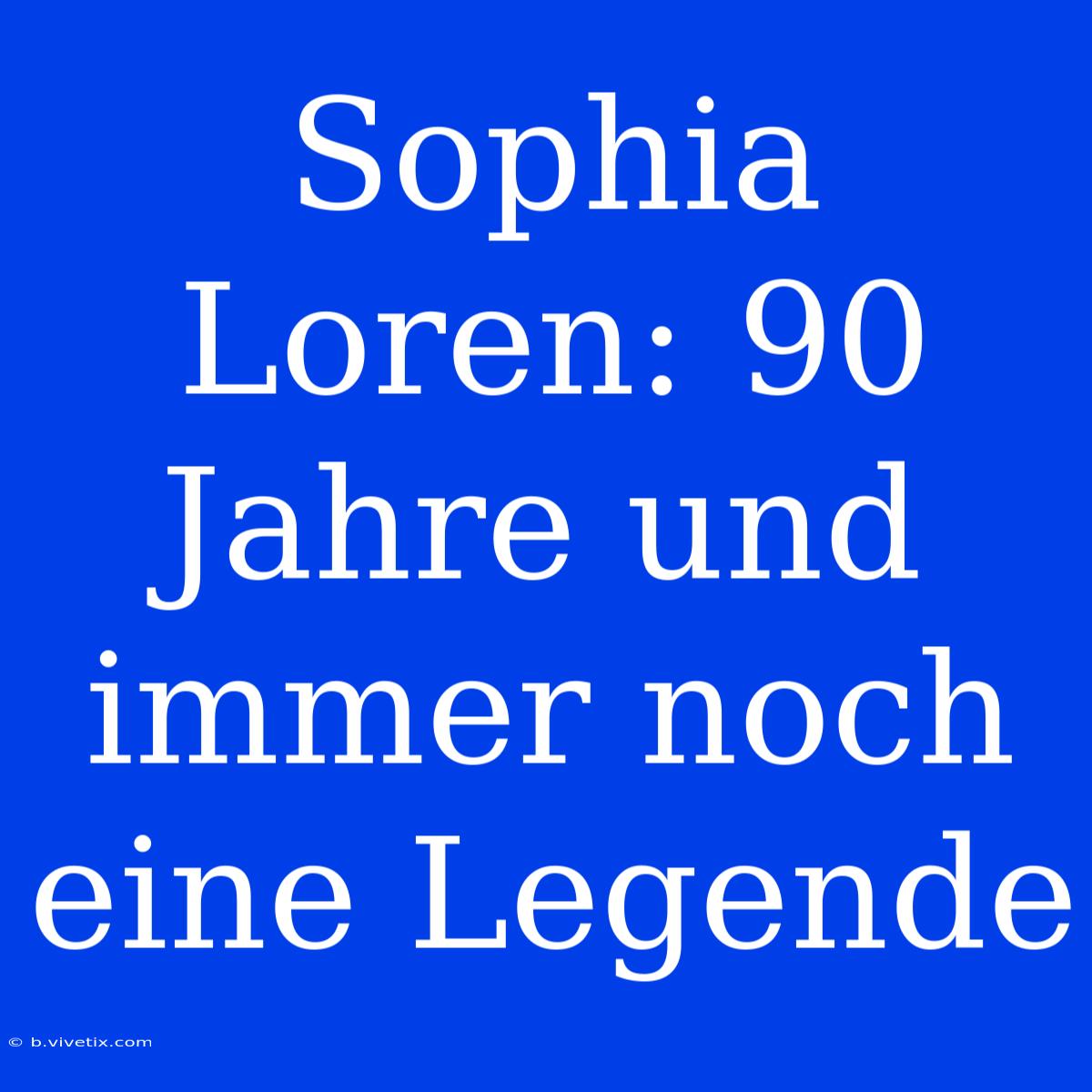 Sophia Loren: 90 Jahre Und Immer Noch Eine Legende