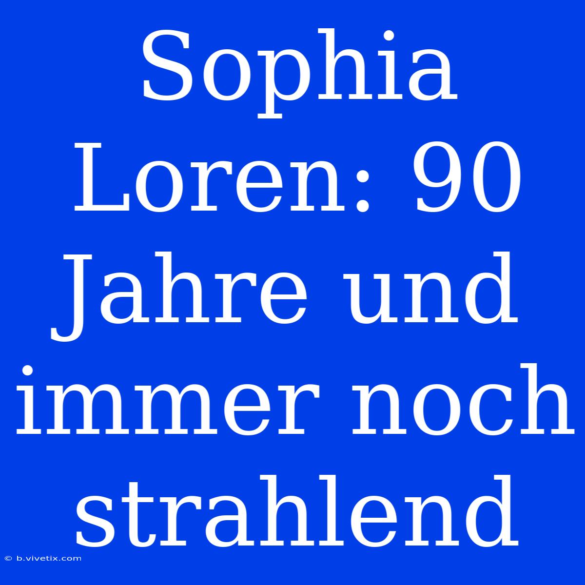 Sophia Loren: 90 Jahre Und Immer Noch Strahlend