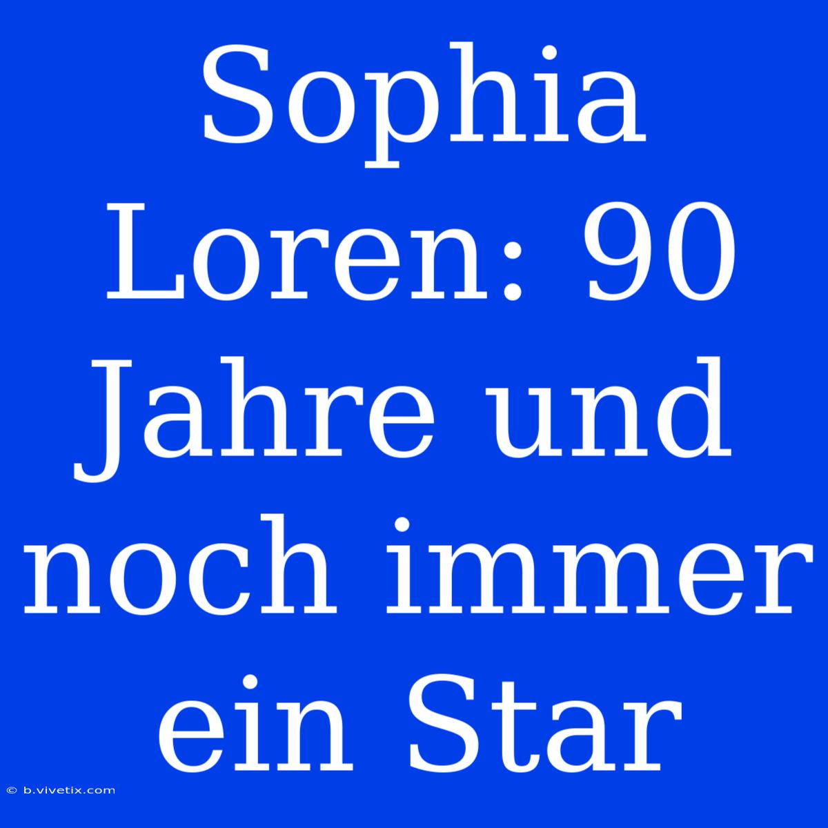 Sophia Loren: 90 Jahre Und Noch Immer Ein Star