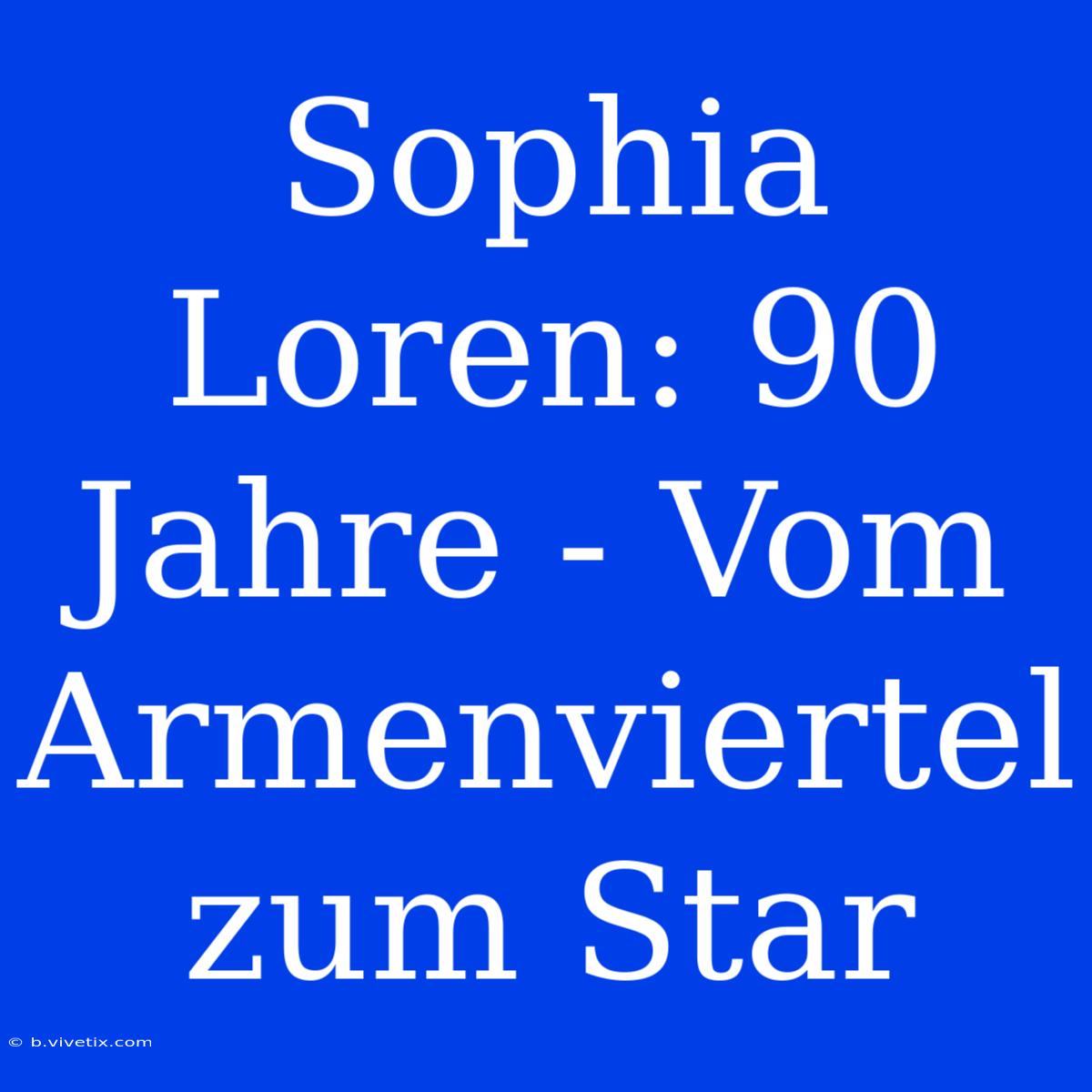 Sophia Loren: 90 Jahre - Vom Armenviertel Zum Star