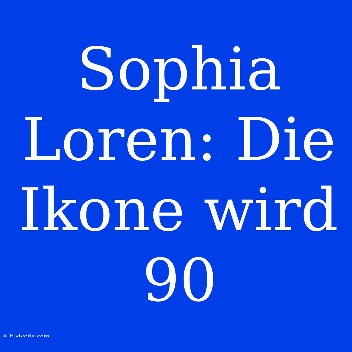 Sophia Loren: Die Ikone Wird 90