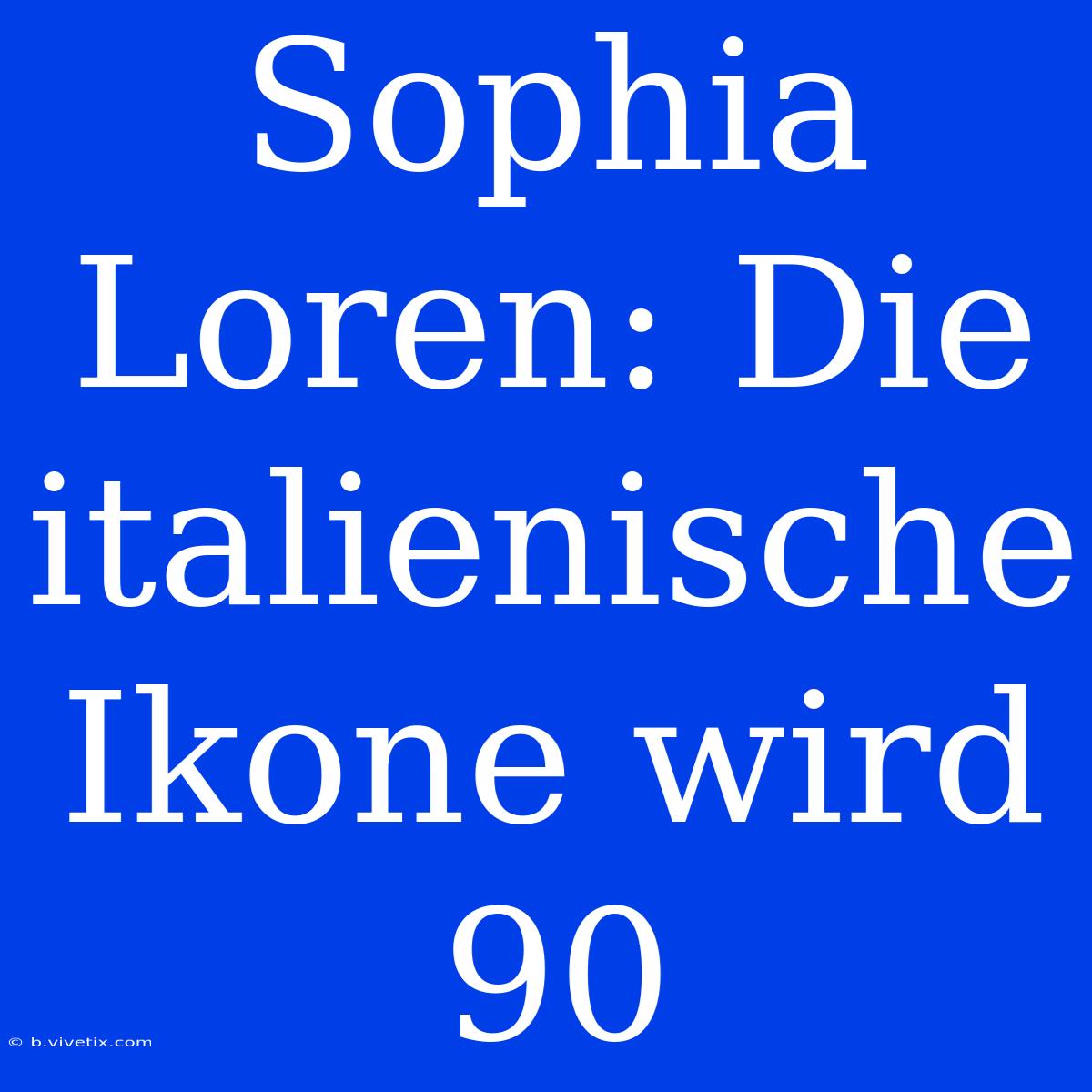 Sophia Loren: Die Italienische Ikone Wird 90