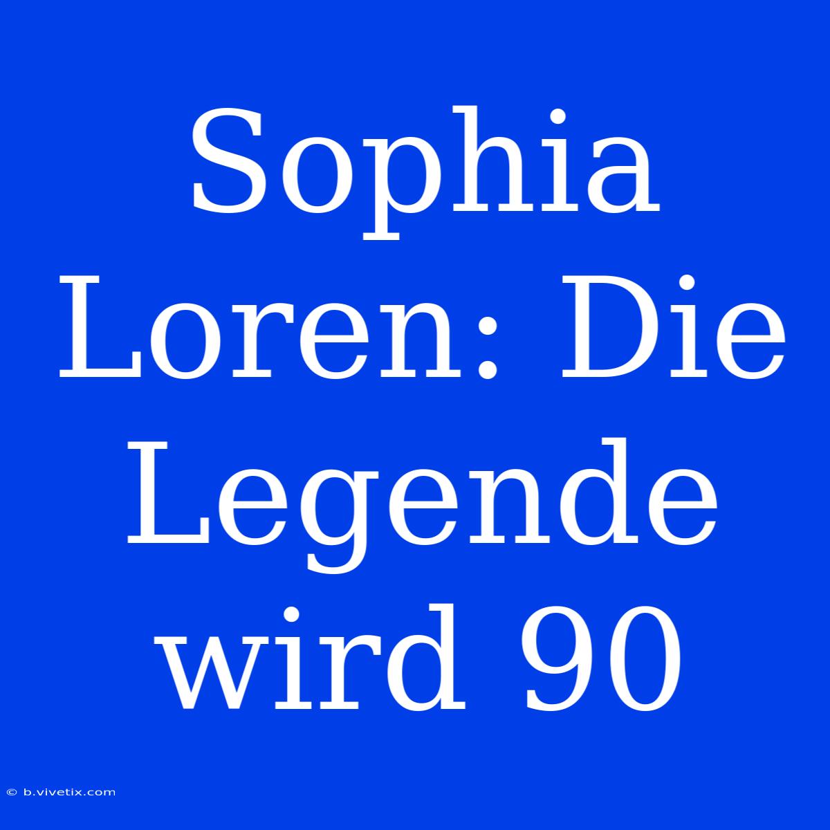 Sophia Loren: Die Legende Wird 90