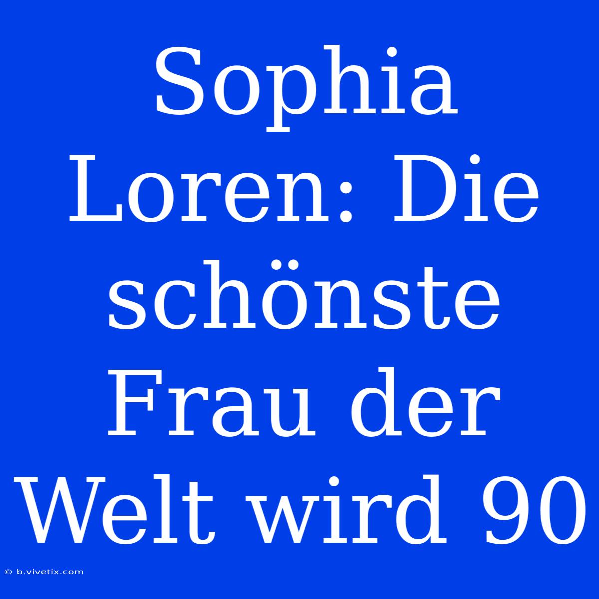 Sophia Loren: Die Schönste Frau Der Welt Wird 90