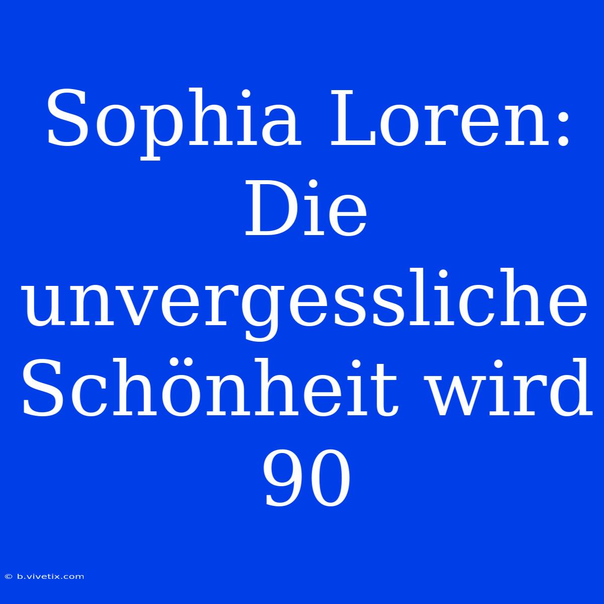 Sophia Loren: Die Unvergessliche Schönheit Wird 90