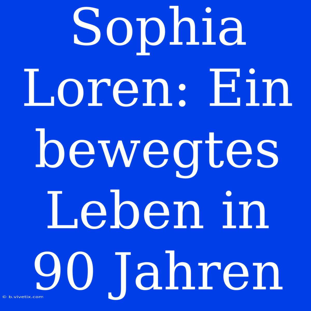 Sophia Loren: Ein Bewegtes Leben In 90 Jahren