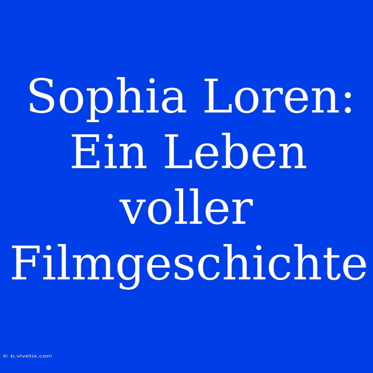 Sophia Loren: Ein Leben Voller Filmgeschichte