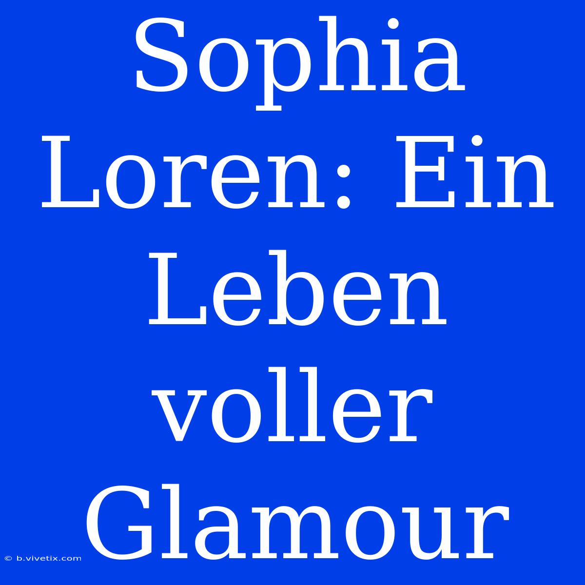 Sophia Loren: Ein Leben Voller Glamour