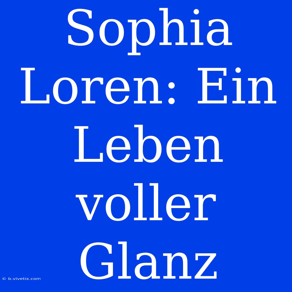 Sophia Loren: Ein Leben Voller Glanz