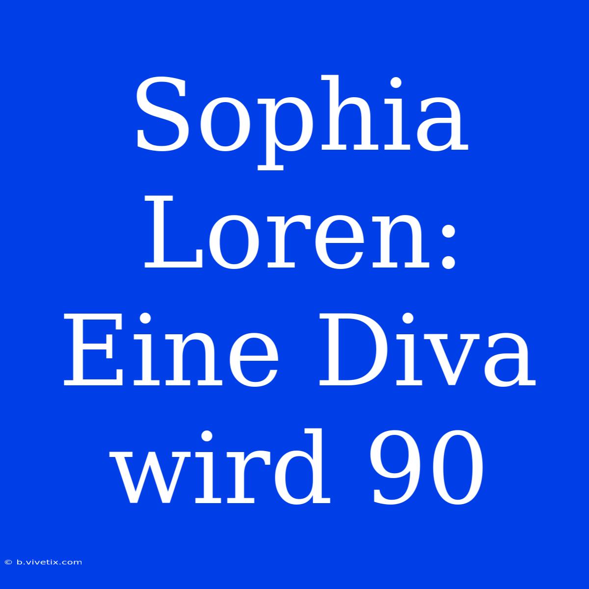 Sophia Loren: Eine Diva Wird 90