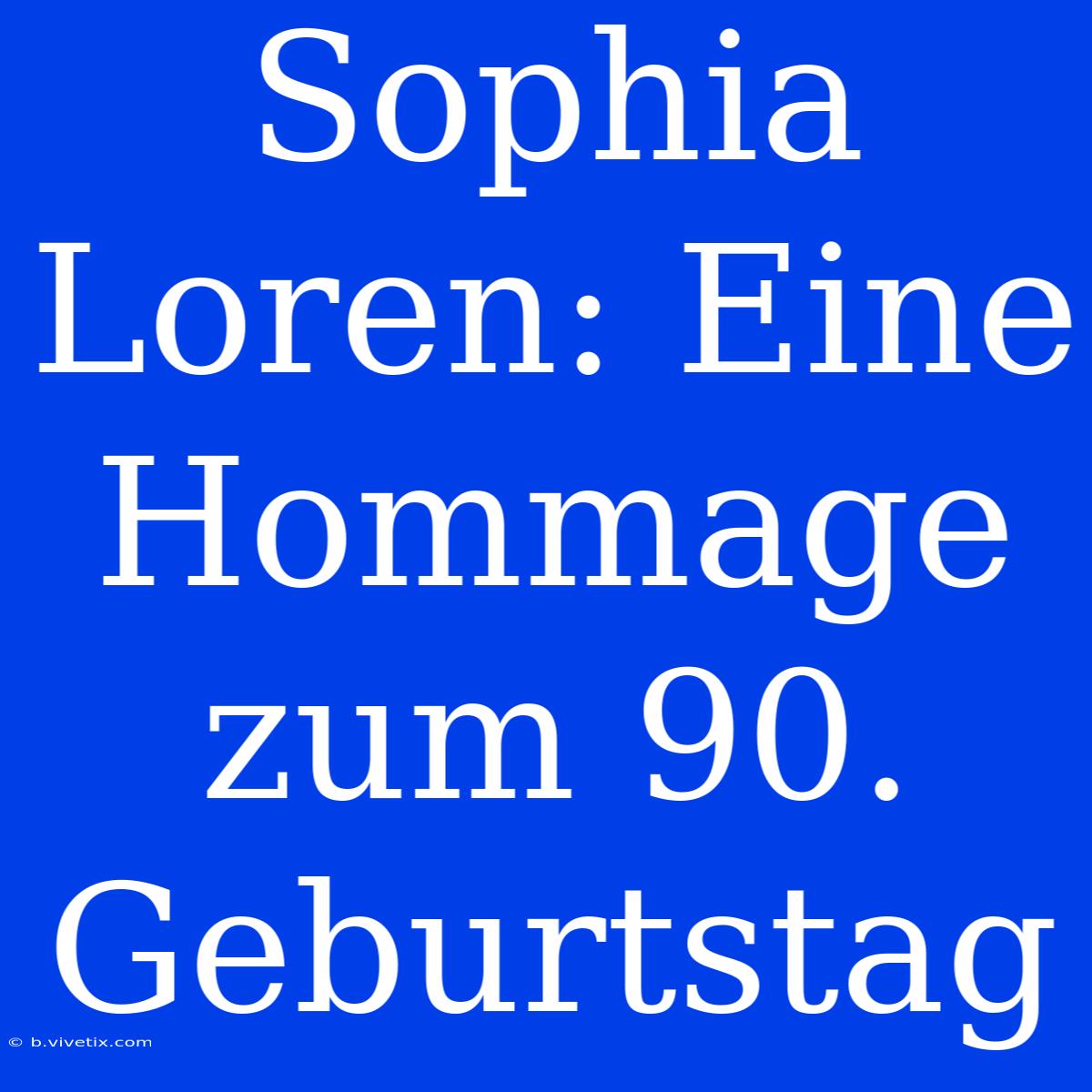 Sophia Loren: Eine Hommage Zum 90. Geburtstag