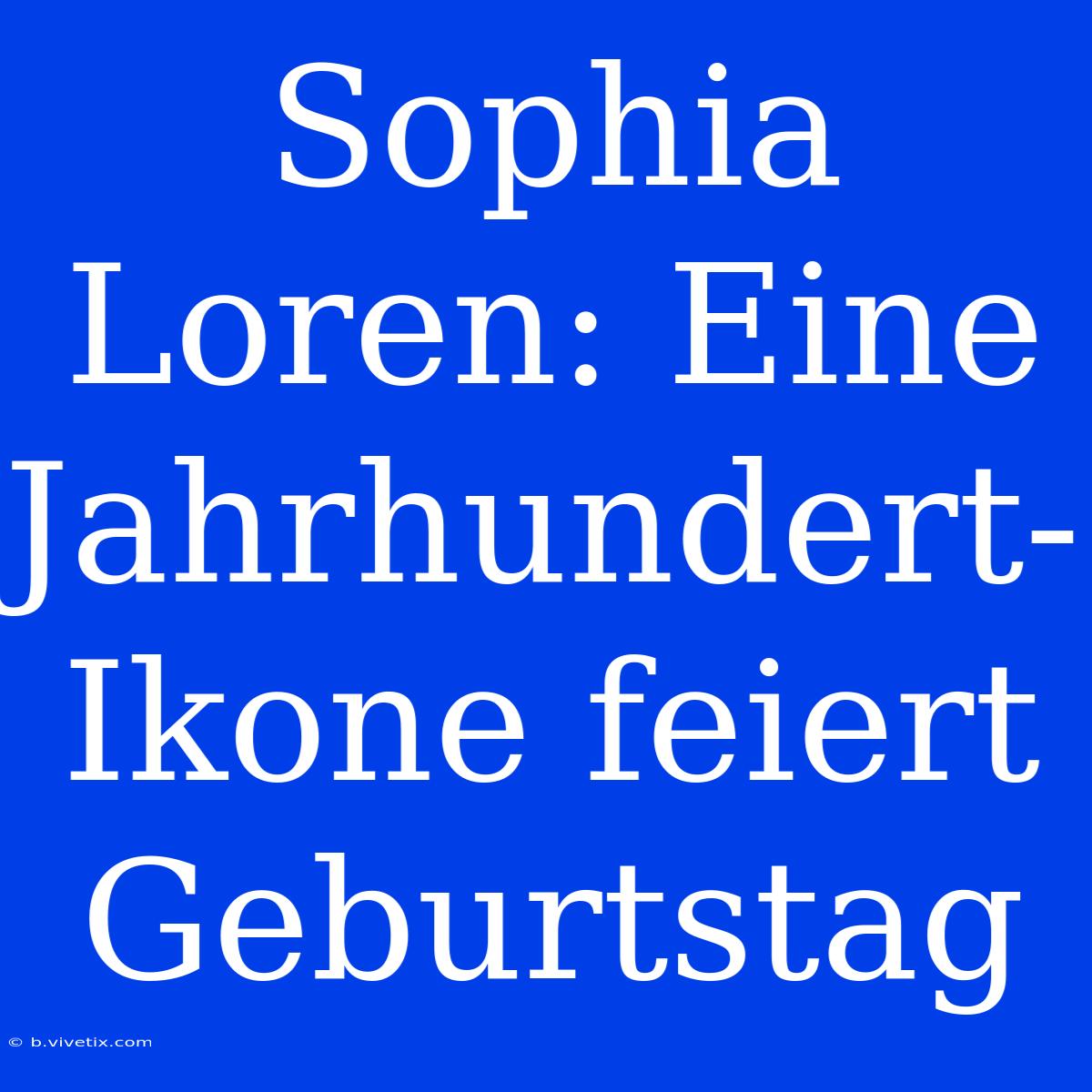 Sophia Loren: Eine Jahrhundert-Ikone Feiert Geburtstag