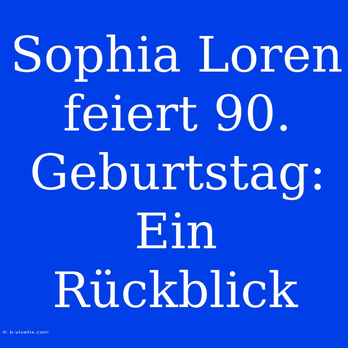 Sophia Loren Feiert 90. Geburtstag: Ein Rückblick