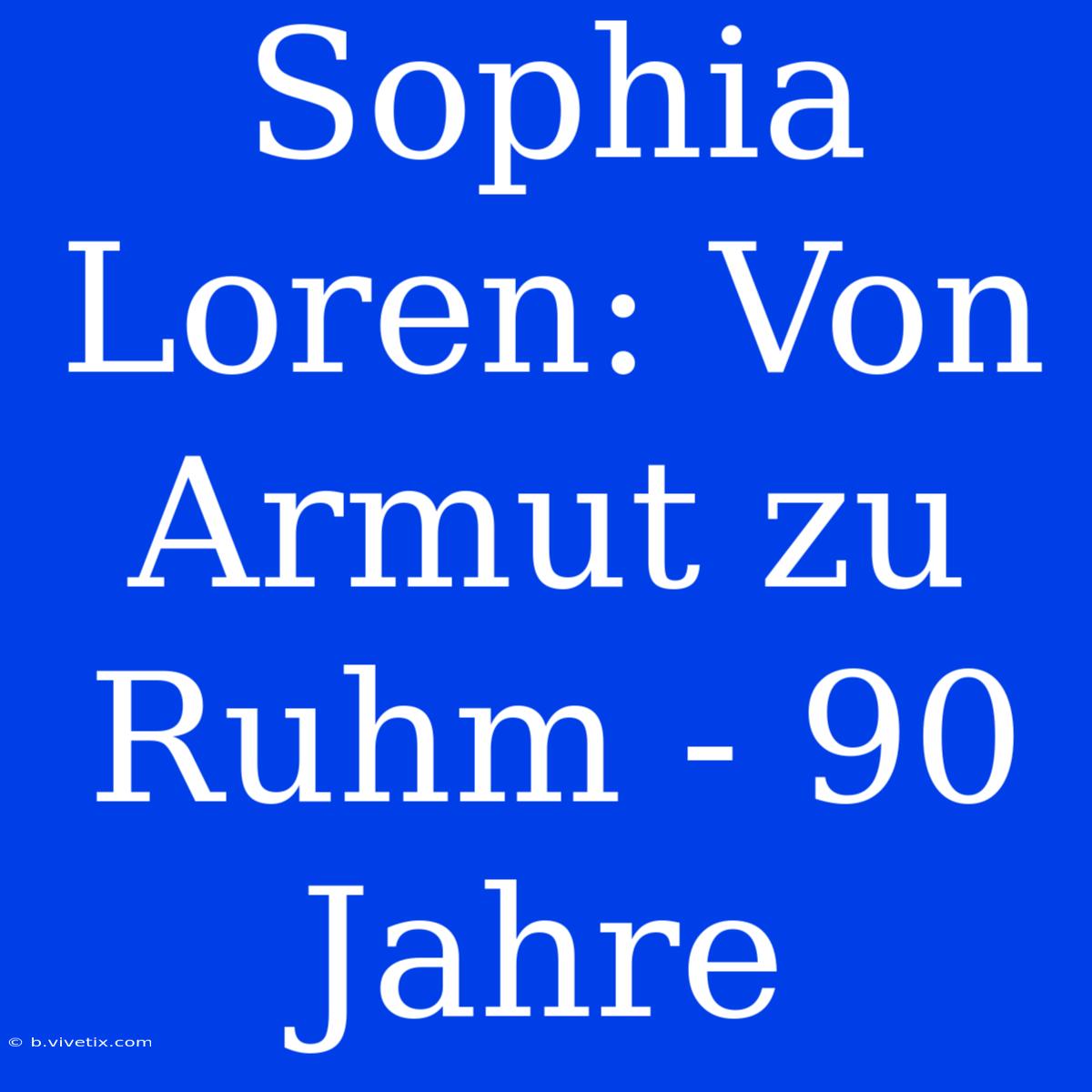 Sophia Loren: Von Armut Zu Ruhm - 90 Jahre