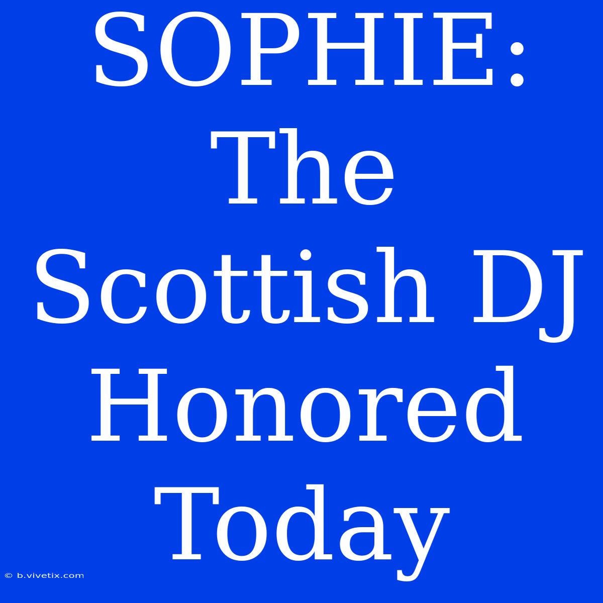 SOPHIE: The Scottish DJ Honored Today 