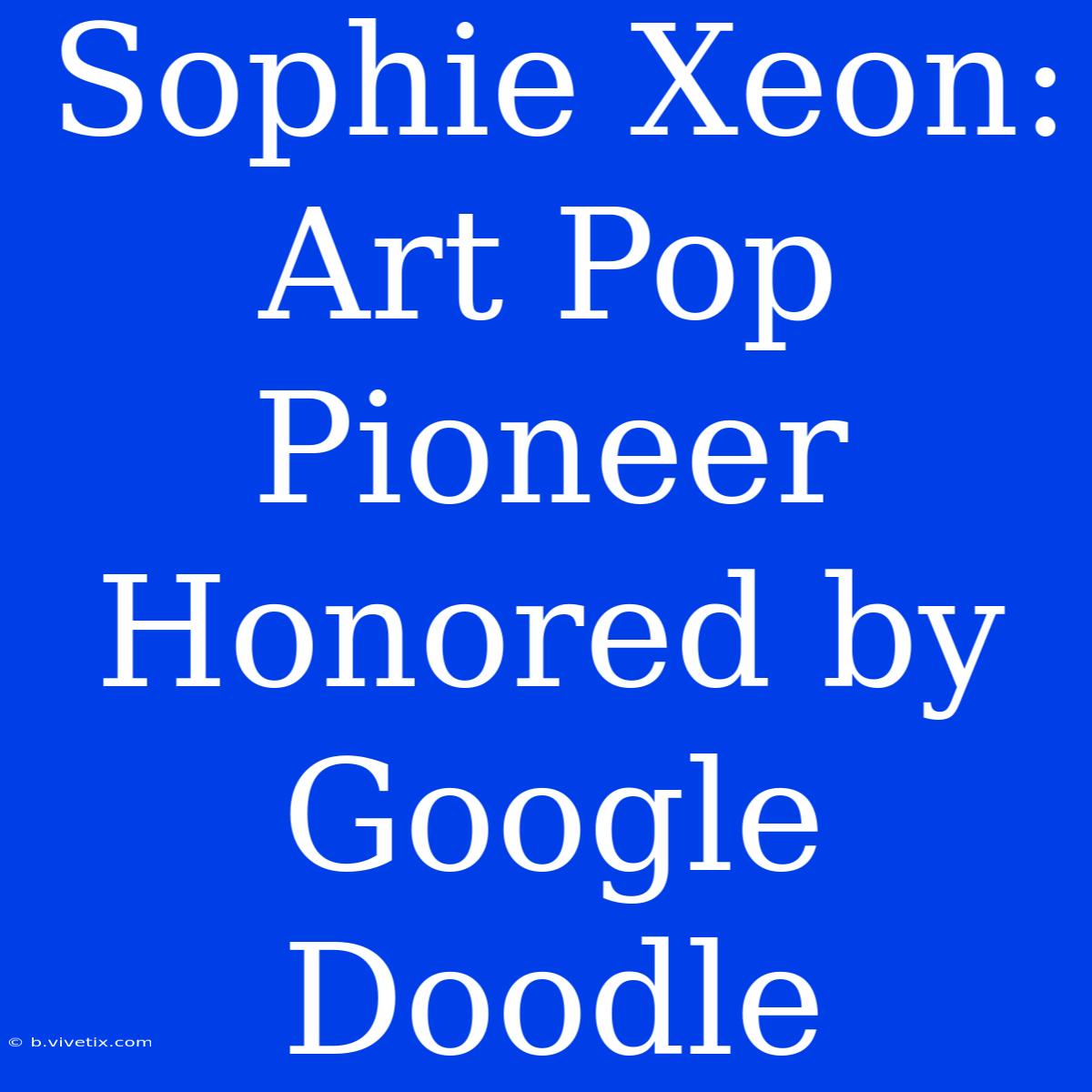 Sophie Xeon: Art Pop Pioneer Honored By Google Doodle