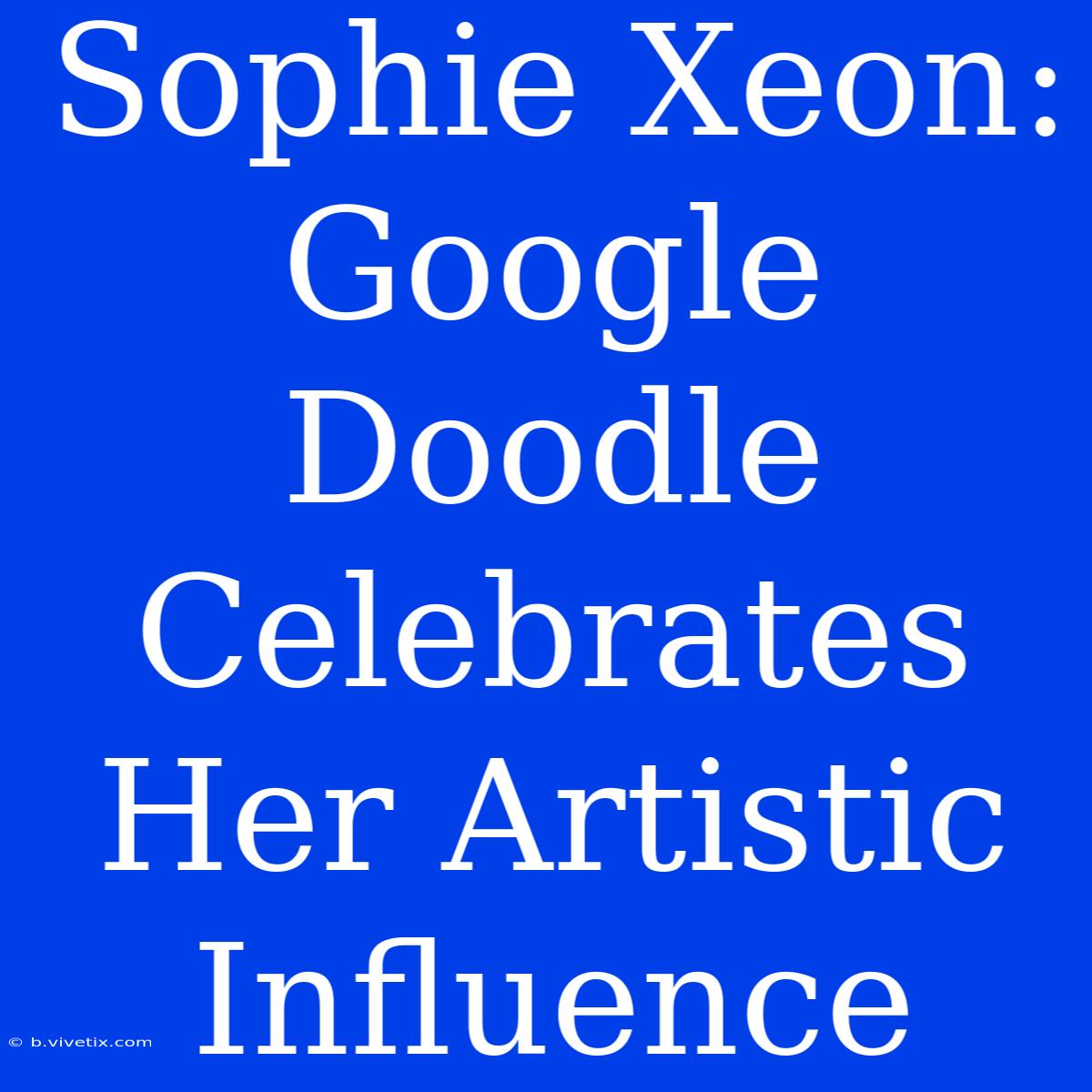 Sophie Xeon: Google Doodle Celebrates Her Artistic Influence