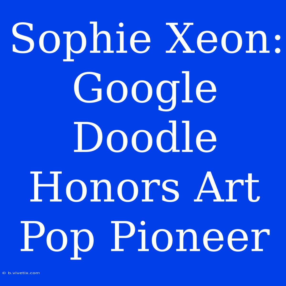 Sophie Xeon: Google Doodle Honors Art Pop Pioneer