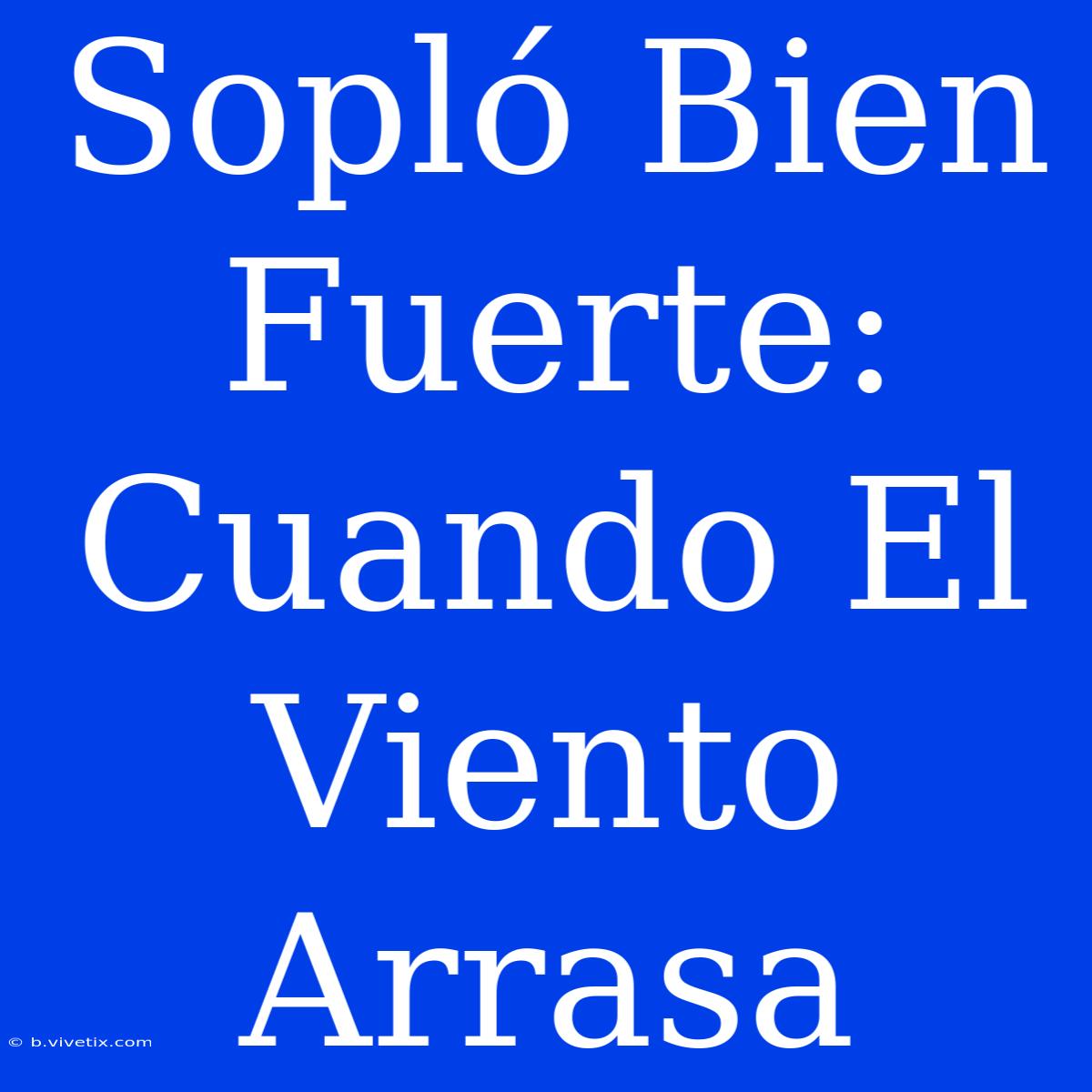 Sopló Bien Fuerte: Cuando El Viento Arrasa