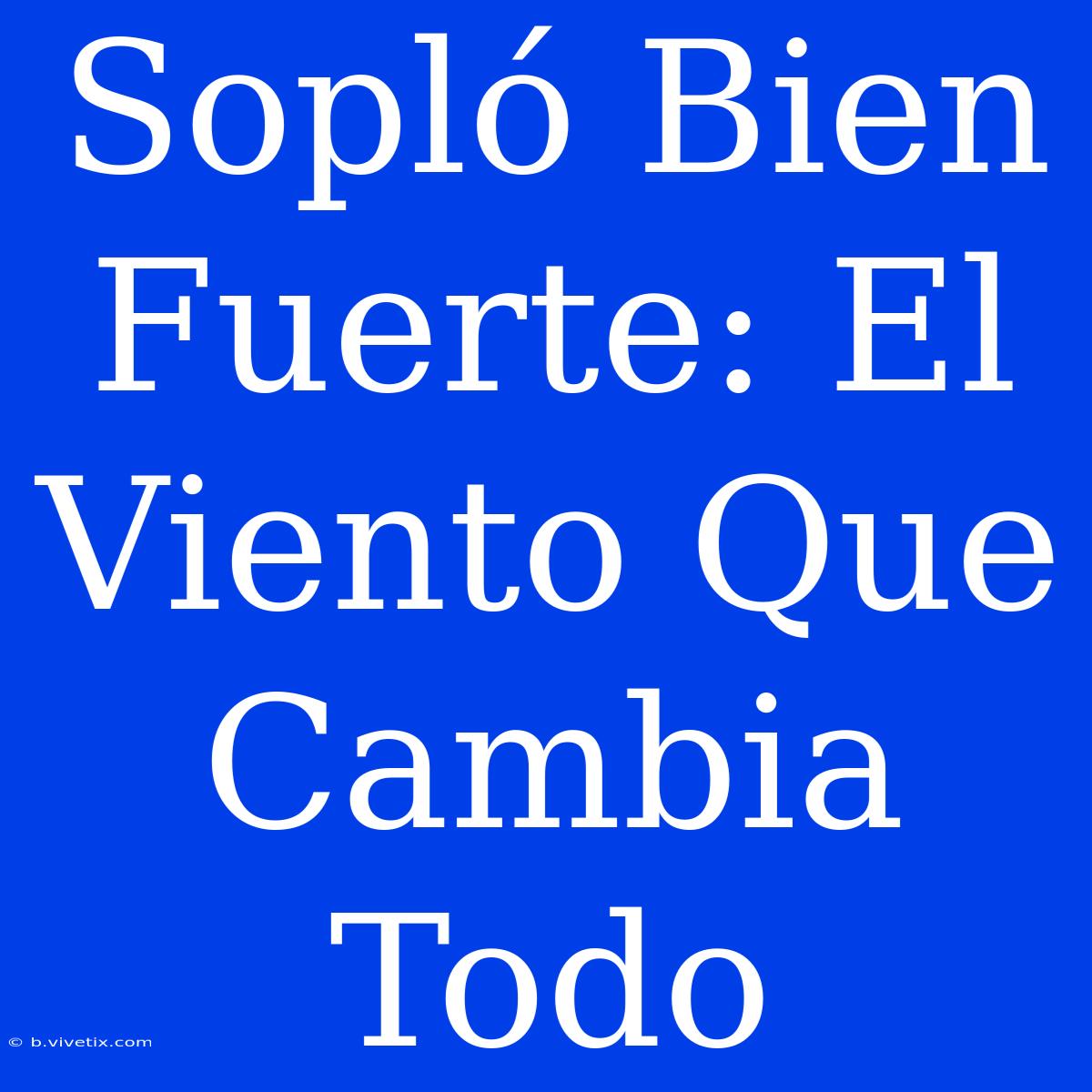 Sopló Bien Fuerte: El Viento Que Cambia Todo