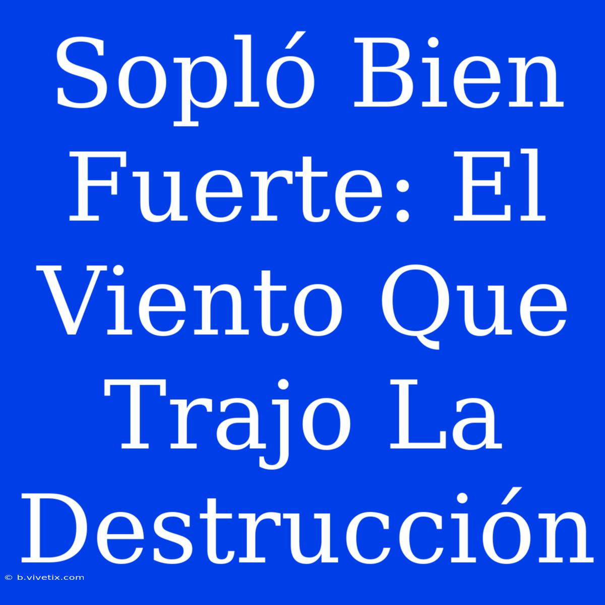 Sopló Bien Fuerte: El Viento Que Trajo La Destrucción