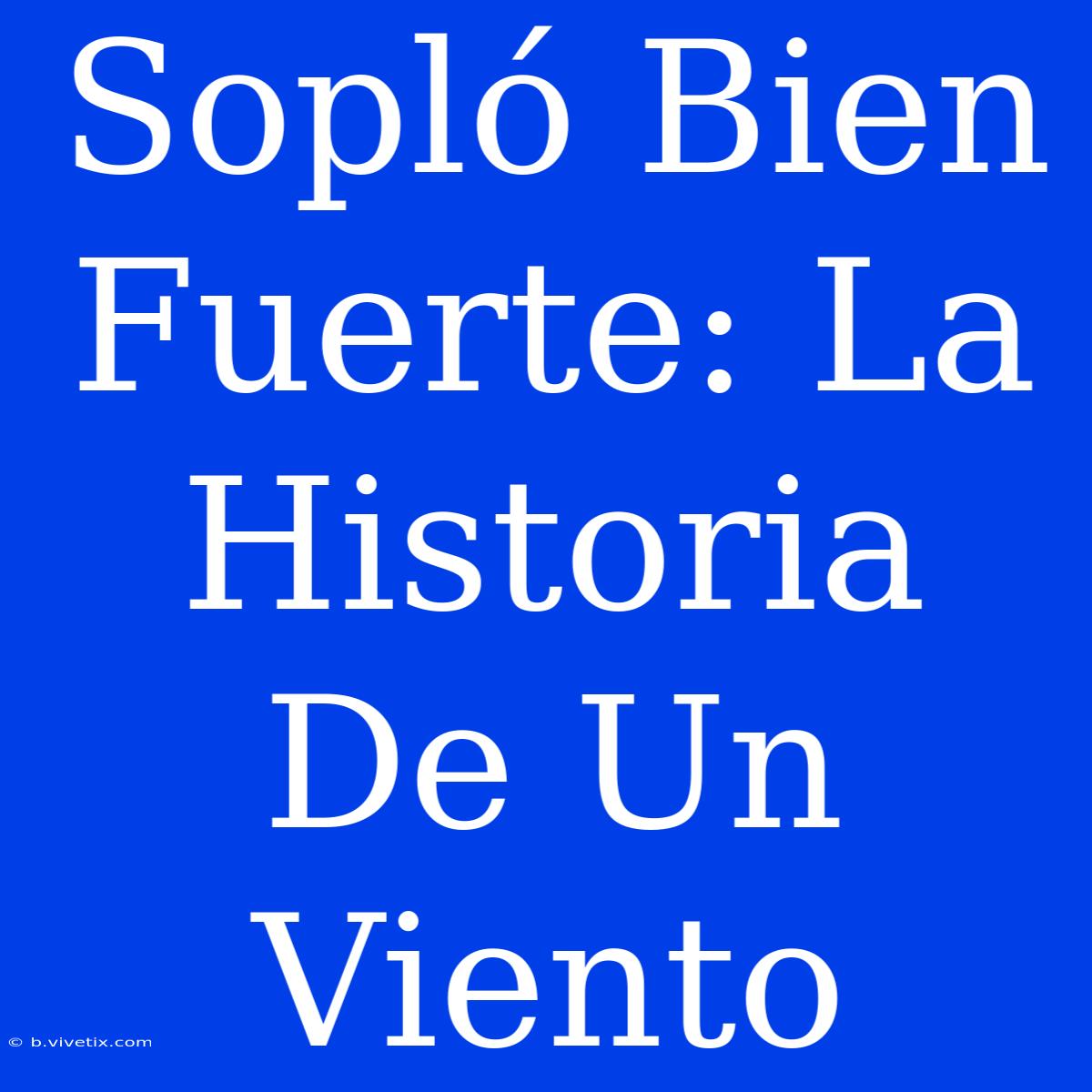 Sopló Bien Fuerte: La Historia De Un Viento