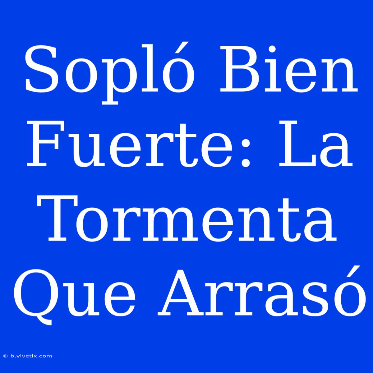 Sopló Bien Fuerte: La Tormenta Que Arrasó