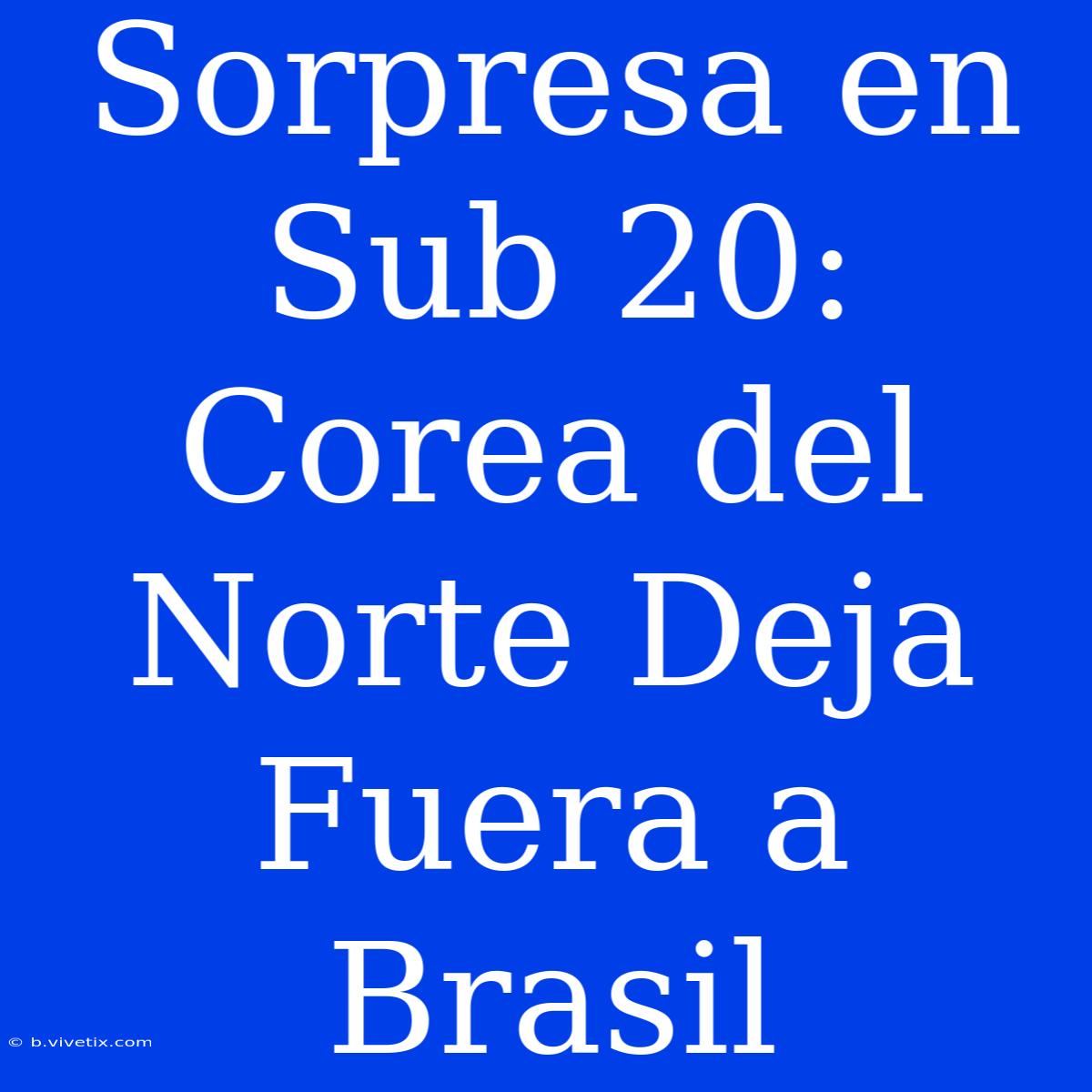 Sorpresa En Sub 20: Corea Del Norte Deja Fuera A Brasil