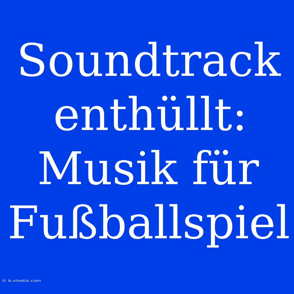 Soundtrack Enthüllt: Musik Für Fußballspiel