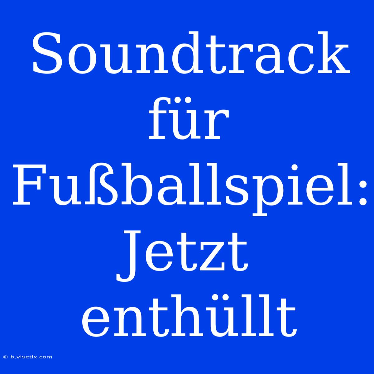 Soundtrack Für Fußballspiel: Jetzt Enthüllt