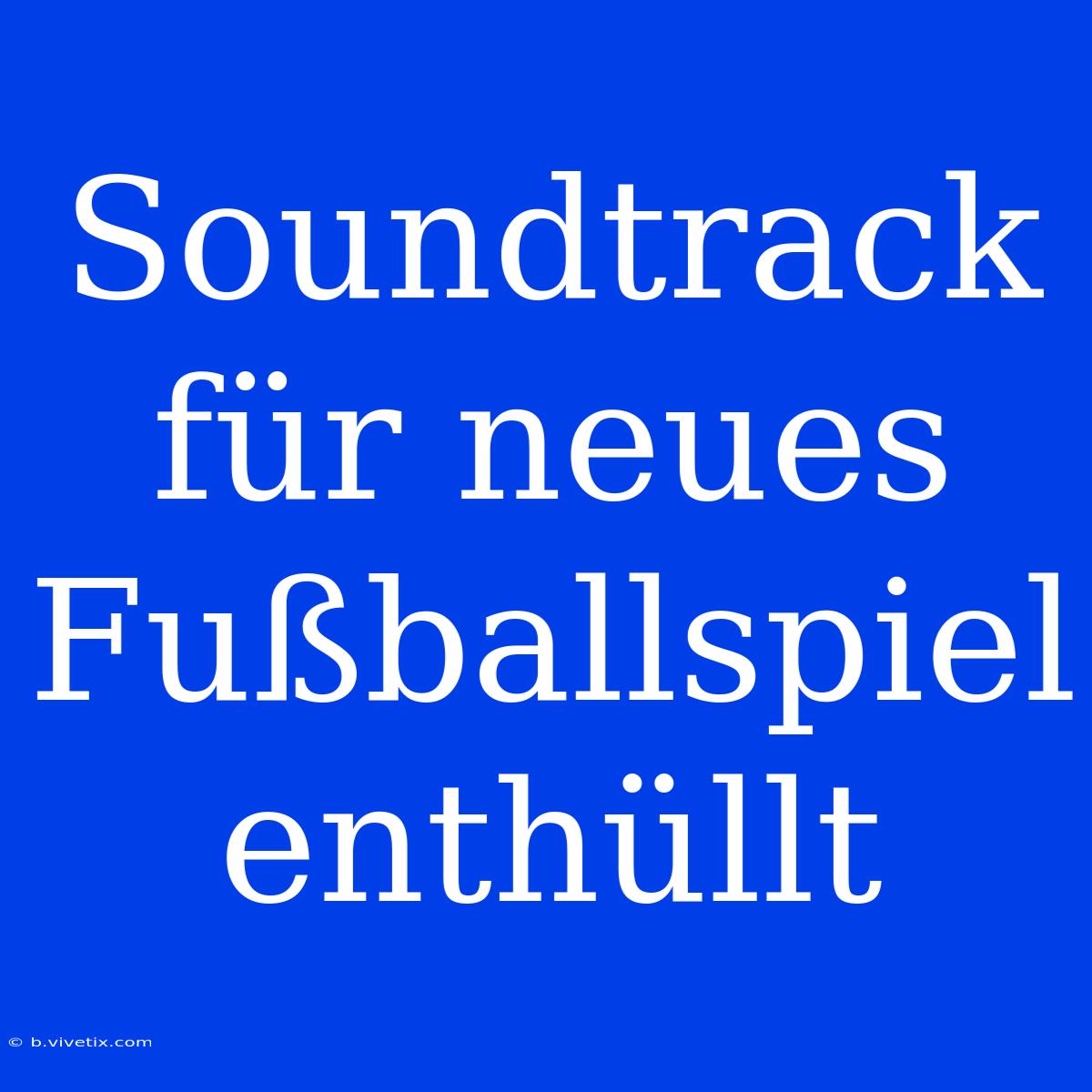 Soundtrack Für Neues Fußballspiel Enthüllt