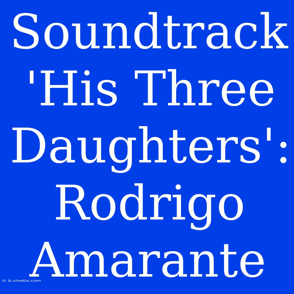 Soundtrack 'His Three Daughters': Rodrigo Amarante