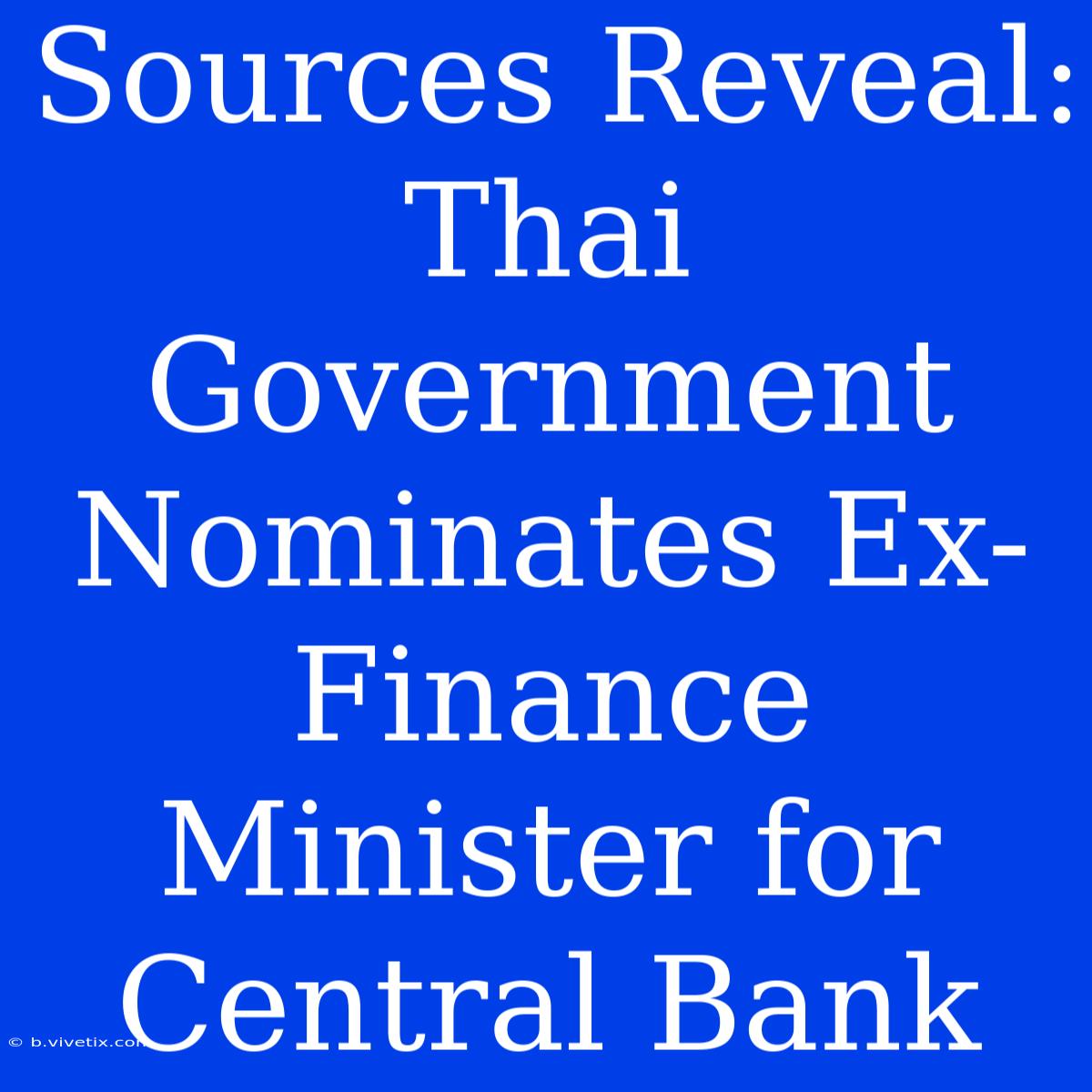 Sources Reveal: Thai Government Nominates Ex-Finance Minister For Central Bank 