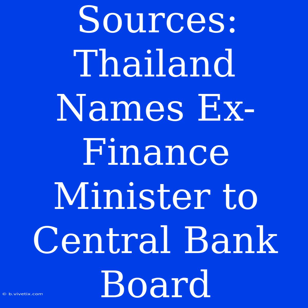 Sources: Thailand Names Ex-Finance Minister To Central Bank Board