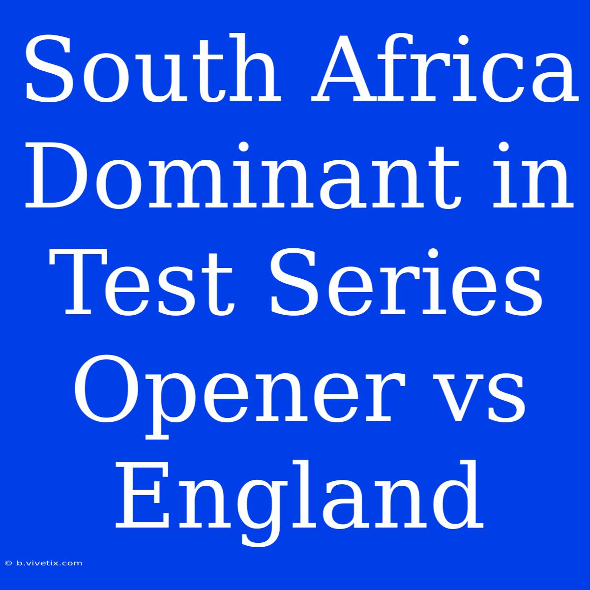 South Africa Dominant In Test Series Opener Vs England