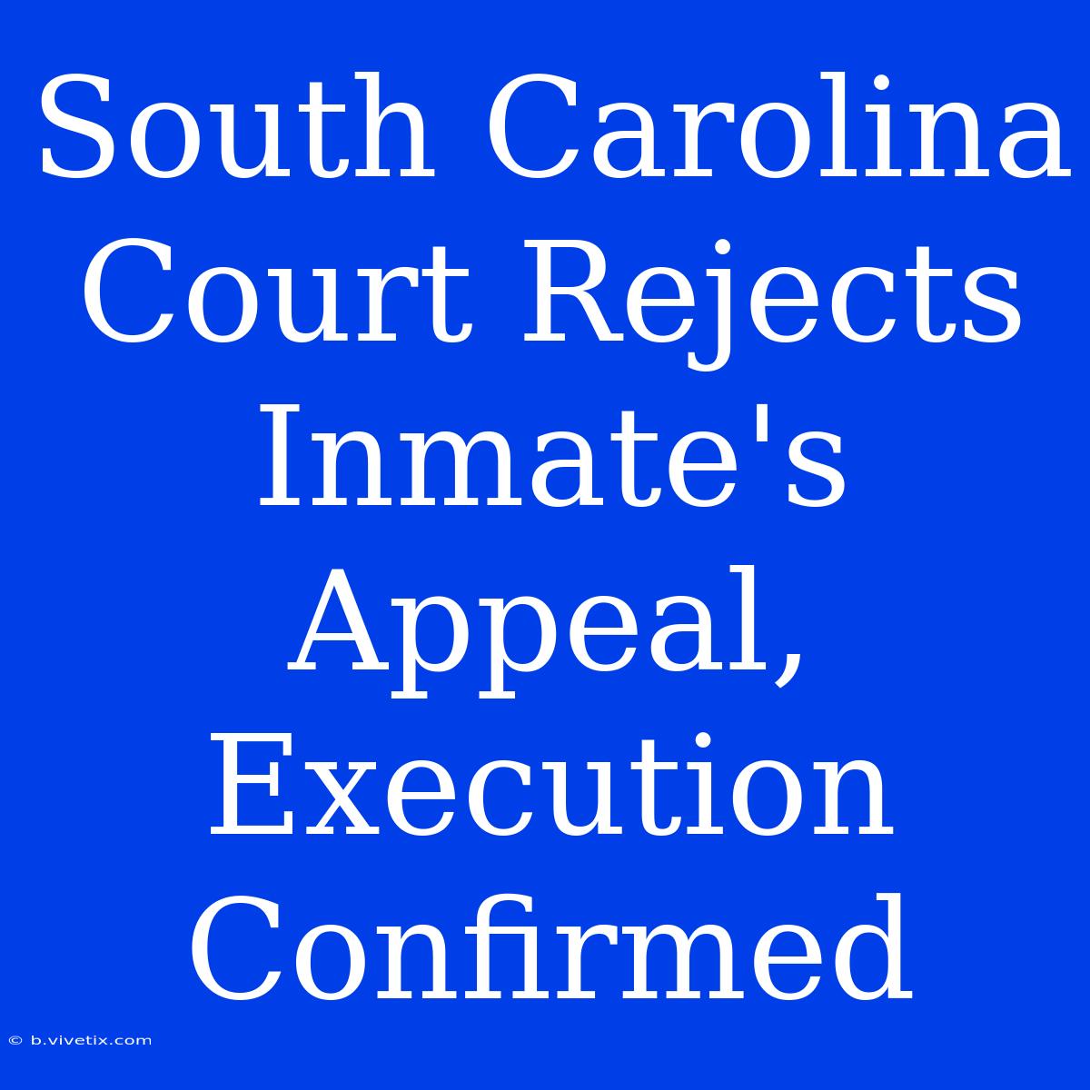 South Carolina Court Rejects Inmate's Appeal, Execution Confirmed