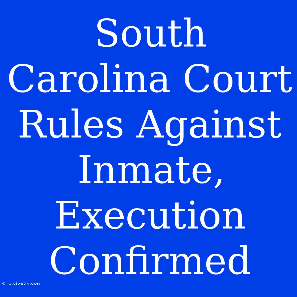 South Carolina Court Rules Against Inmate, Execution Confirmed