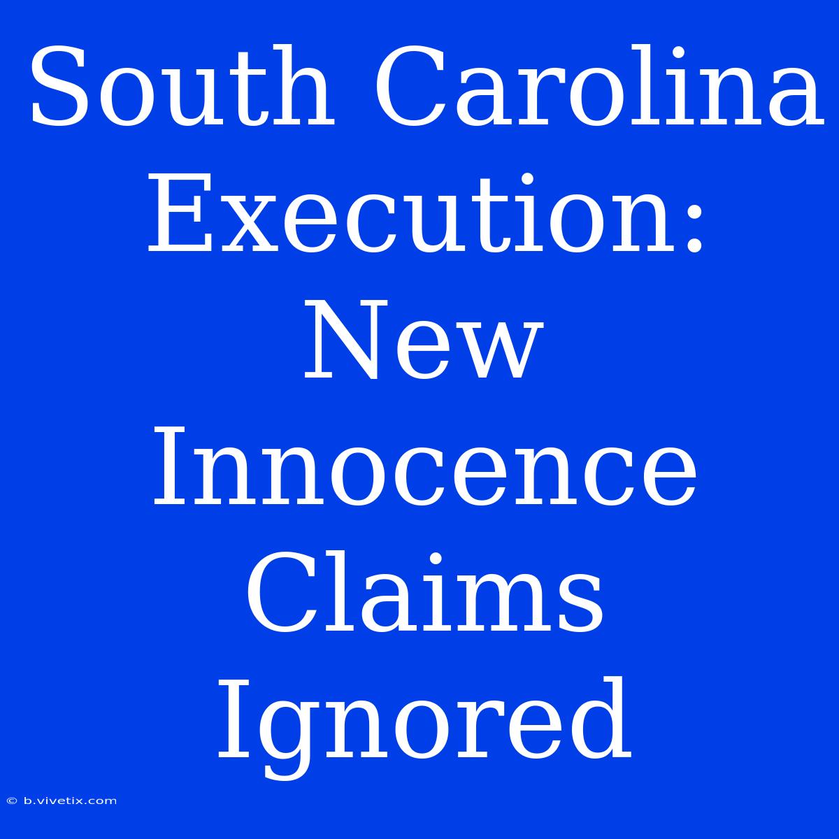 South Carolina Execution: New Innocence Claims Ignored