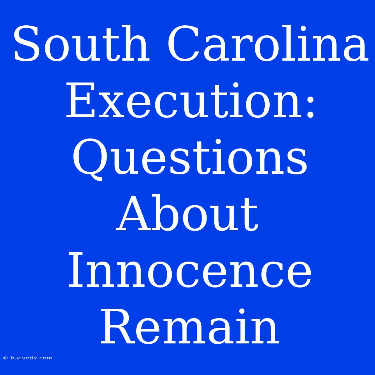 South Carolina Execution:  Questions About Innocence Remain 