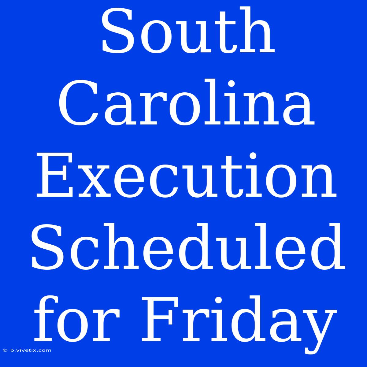 South Carolina Execution Scheduled For Friday